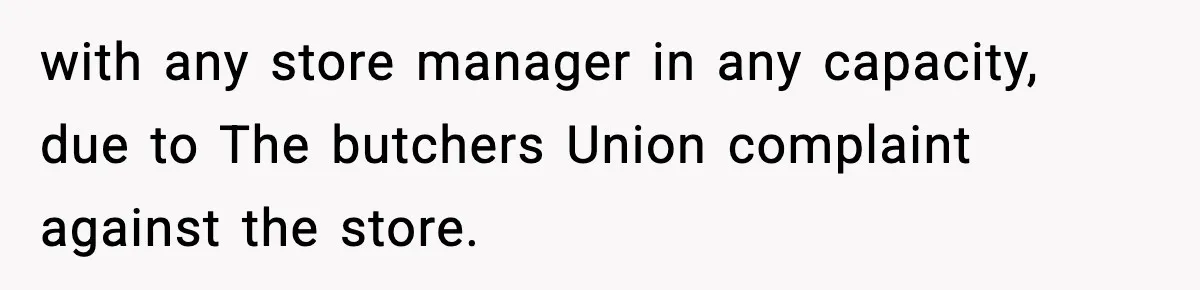 with any store manager in any capacity, due to The butchers Union complaint against the store.