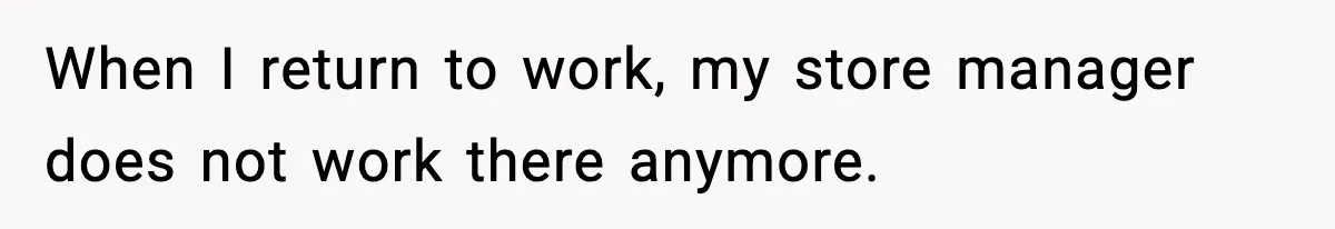 When I return to work, my store manager does not work there anymore.