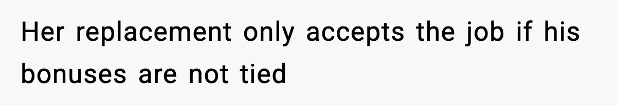 Her replacement only accepts the job if his bonuses are not tied