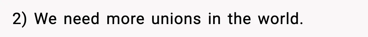 2) We need more unions in the world.