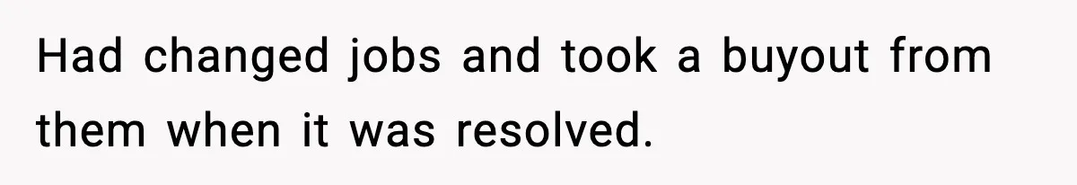 Had changed jobs and took a buyout from them when it was resolved.