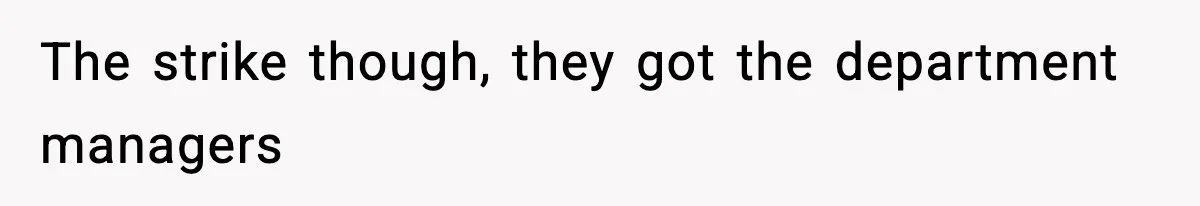 The strike though, they got the department managers