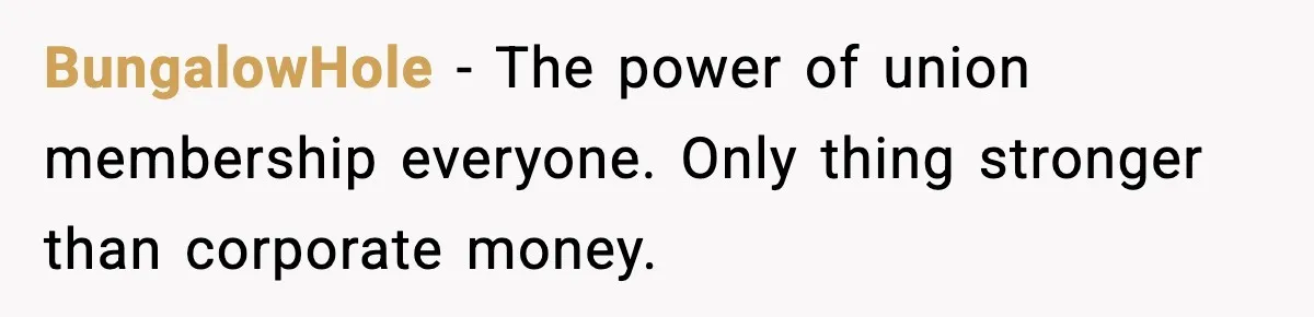 BungalowHole − The power of union membership everyone. Only thing stronger than corporate money.