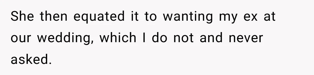 She then equated it to wanting my ex at our wedding, which I do not and never asked.