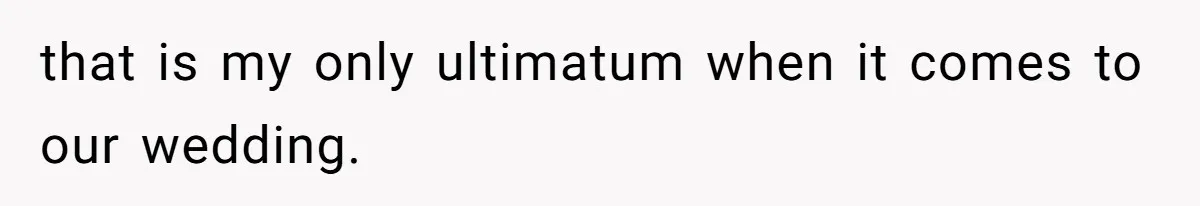 that is my only ultimatum when it comes to our wedding.