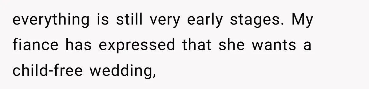 everything is still very early stages. My fiance has expressed that she wants a child-free wedding,