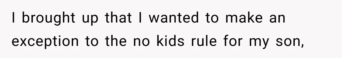 I brought up that I wanted to make an exception to the no kids rule for my son,