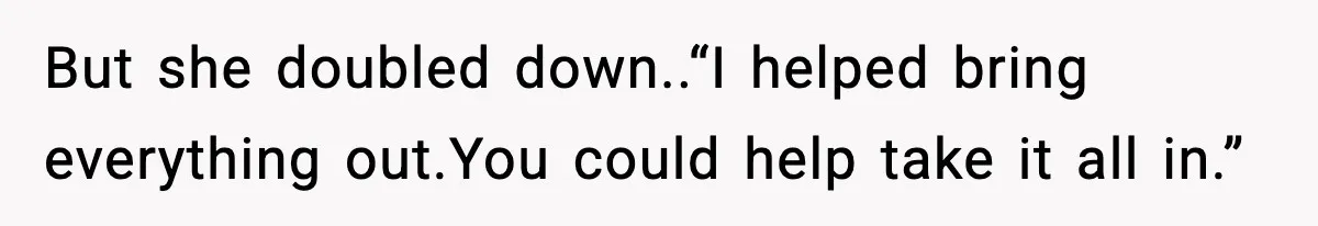 But she doubled down..“I helped bring everything out.You could help take it all in.”
