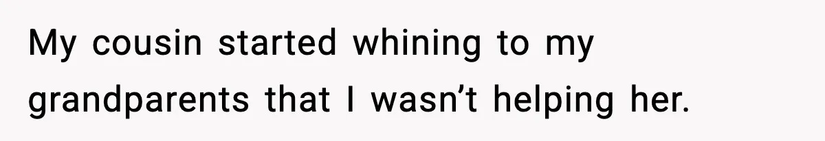 My cousin started whining to my grandparents that I wasn’t helping her.