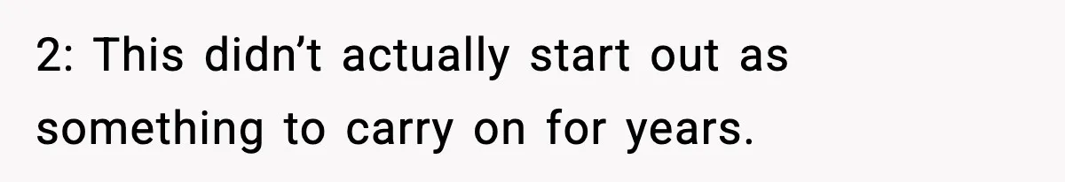 2: This didn’t actually start out as something to carry on for years.