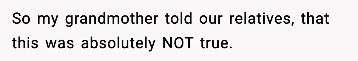So my grandmother told our relatives, that this was absolutely NOT true.