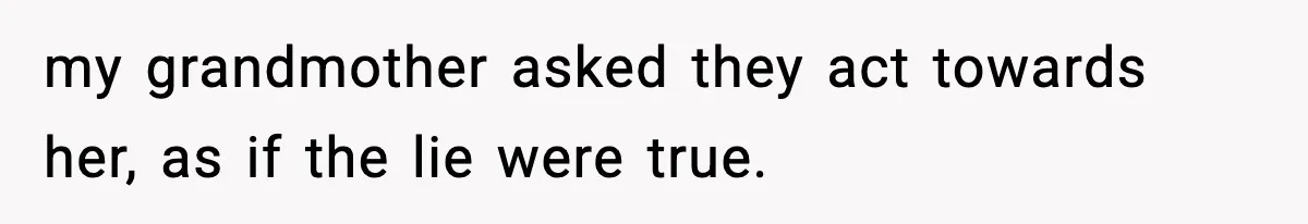 my grandmother asked they act towards her, as if the lie were true.