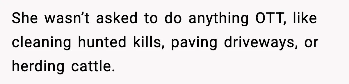 She wasn’t asked to do anything OTT, like cleaning hunted kills, paving driveways, or herding cattle.