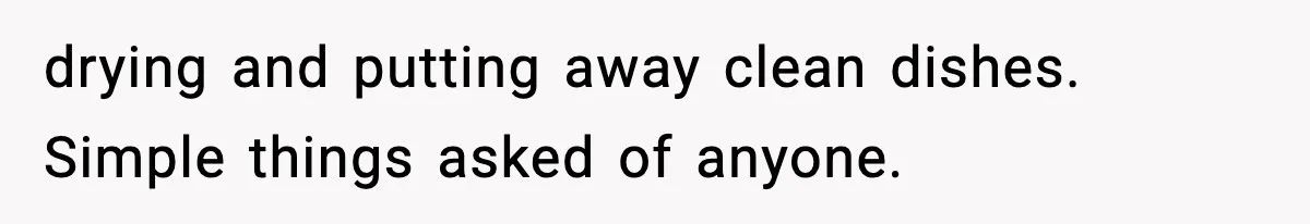 drying and putting away clean dishes. Simple things asked of anyone.