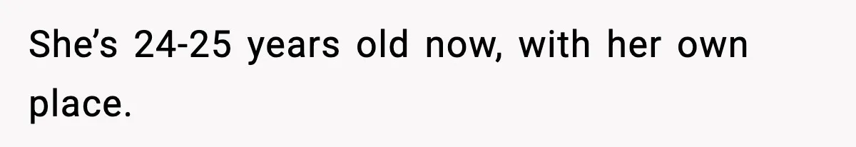 She’s 24-25 years old now, with her own place.