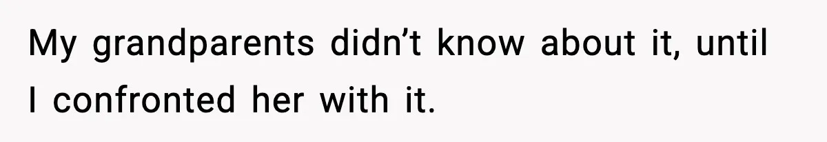 My grandparents didn’t know about it, until I confronted her with it.