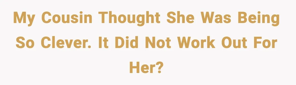 My Cousin Thought She Was Being So Clever. It Did NOT Work Out For Her?