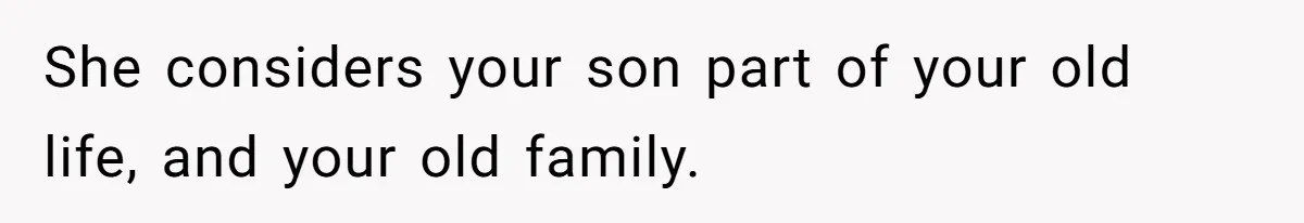 She considers your son part of your old life, and your old family.