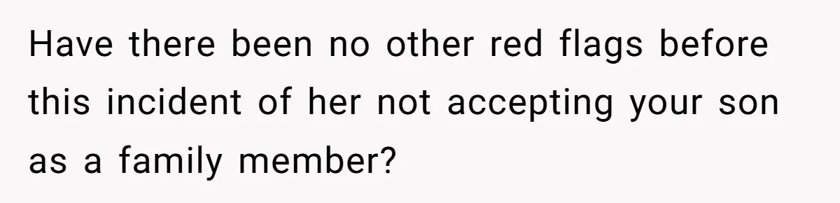 Have there been no other red flags before this incident of her not accepting your son as a family member?
