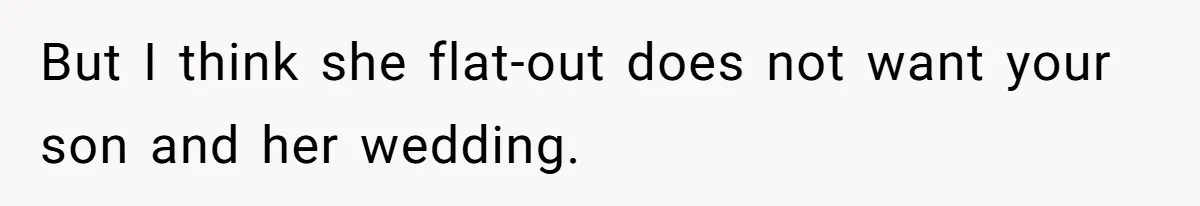 But I think she flat-out does not want your son and her wedding.