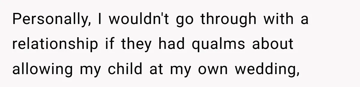 Personally, I wouldn't go through with a relationship if they had qualms about allowing my child at my own wedding,