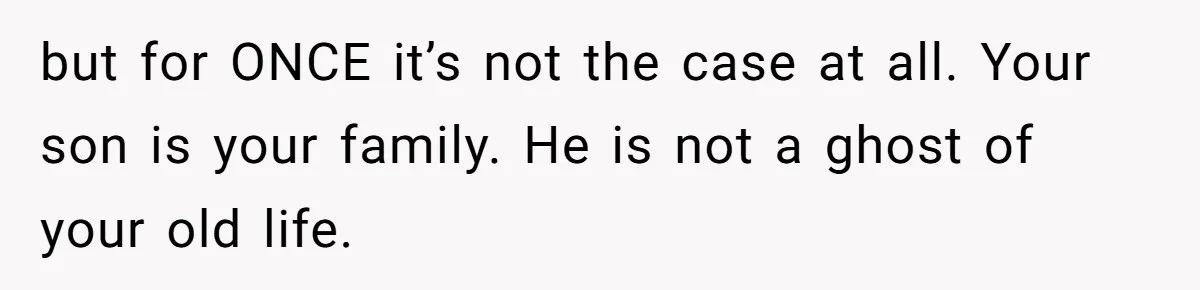 but for ONCE it’s not the case at all. Your son is your family. He is not a ghost of your old life.