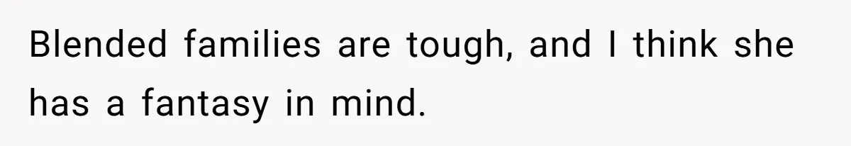 Blended families are tough, and I think she has a fantasy in mind.