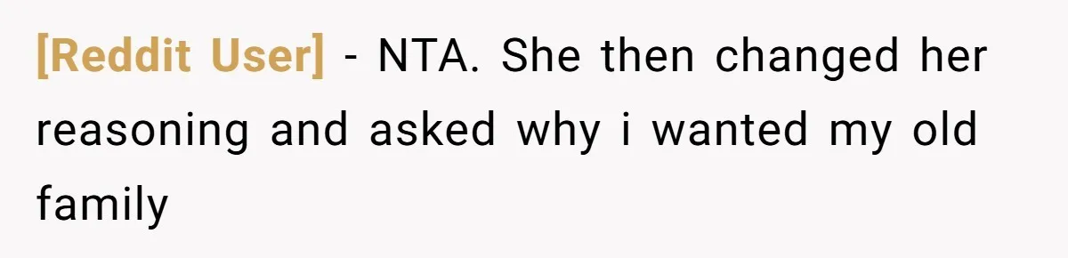 [Reddit User] − NTA. She then changed her reasoning and asked why i wanted my old family
