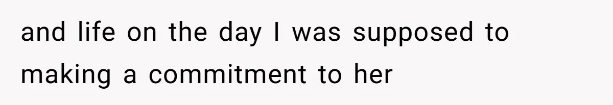 and life on the day I was supposed to making a commitment to her