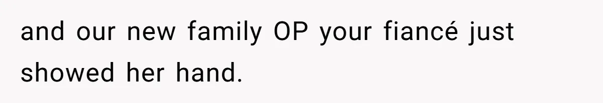 and our new family OP your fiancé just showed her hand.