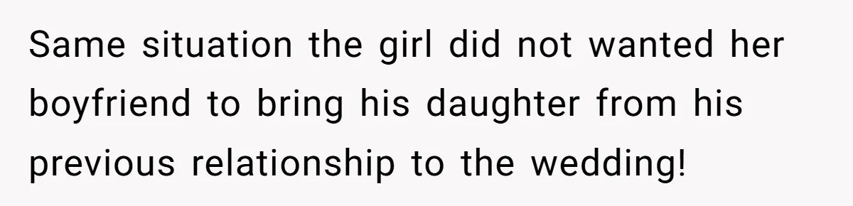 Same situation the girl did not wanted her boyfriend to bring his daughter from his previous relationship to the wedding!