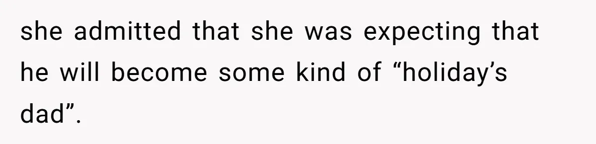 she admitted that she was expecting that he will become some kind of “holiday’s dad”.