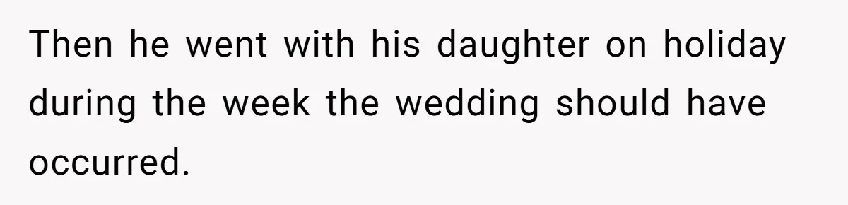 Then he went with his daughter on holiday during the week the wedding should have occurred.