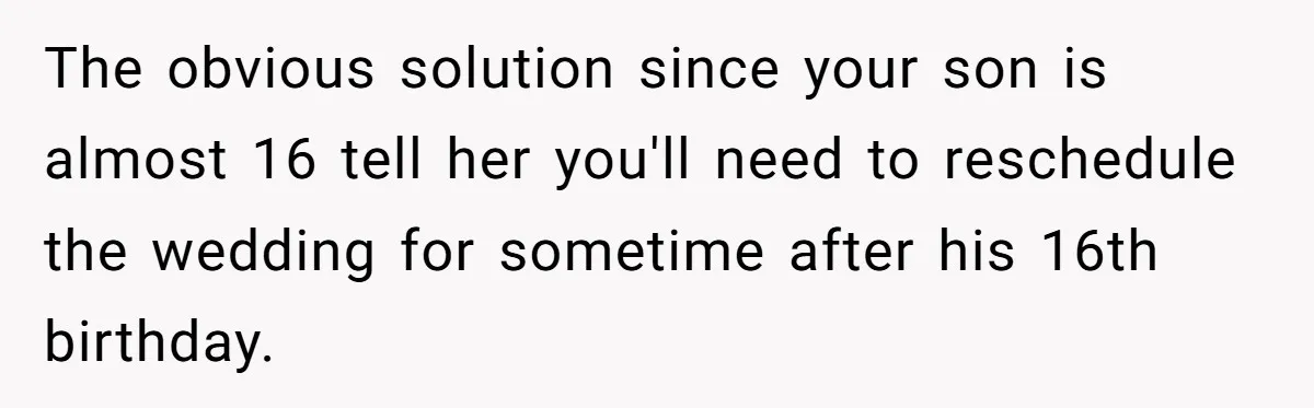 The obvious solution since your son is almost 16 tell her you'll need to reschedule the wedding for sometime after his 16th birthday.