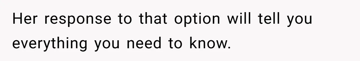 Her response to that option will tell you everything you need to know.