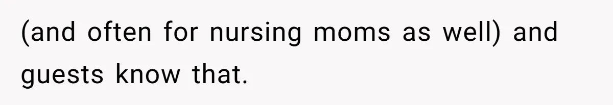 (and often for nursing moms as well) and guests know that.