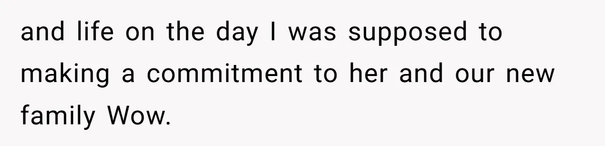 and life on the day I was supposed to making a commitment to her and our new family Wow.