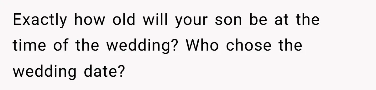 Exactly how old will your son be at the time of the wedding? Who chose the wedding date?