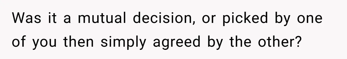 Was it a mutual decision, or picked by one of you then simply agreed by the other?