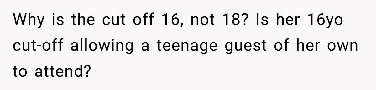 Why is the cut off 16, not 18? Is her 16yo cut-off allowing a teenage guest of her own to attend?