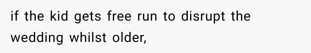 if the kid gets free run to disrupt the wedding whilst older,