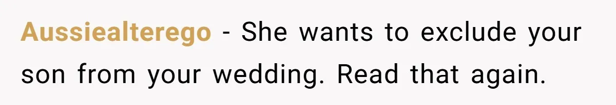 Aussiealterego − She wants to exclude your son from your wedding. Read that again.