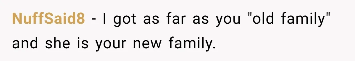 NuffSaid8 − I got as far as you "old family" and she is your new family.