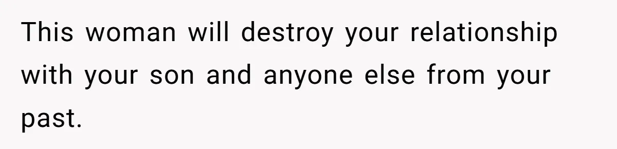 This woman will destroy your relationship with your son and anyone else from your past.