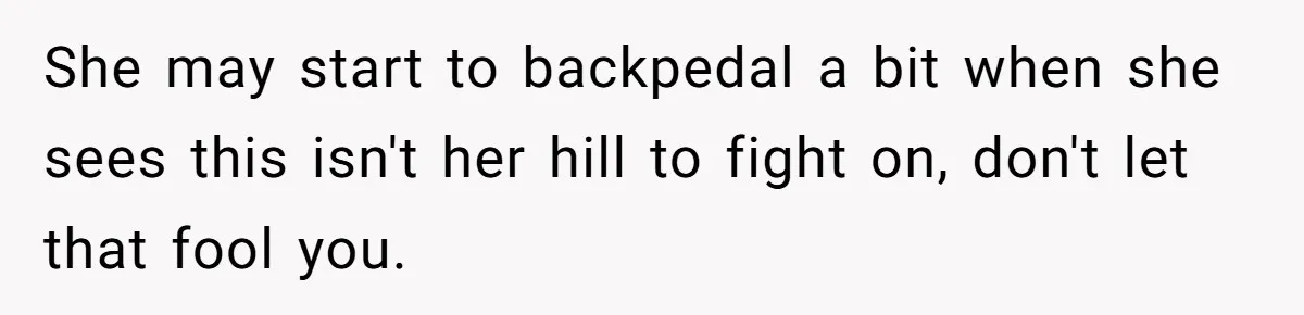 She may start to backpedal a bit when she sees this isn't her hill to fight on, don't let that fool you.