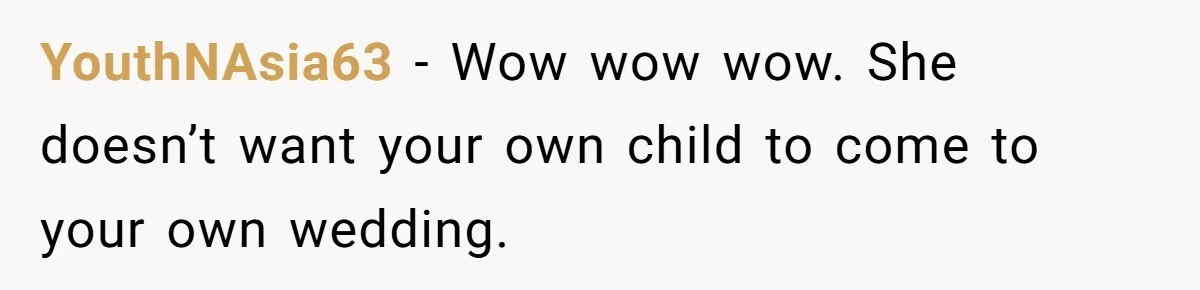 YouthNAsia63 − Wow wow wow. She doesn’t want your own child to come to your own wedding.