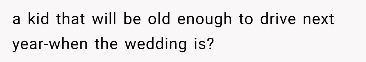 a kid that will be old enough to drive next year-when the wedding is?