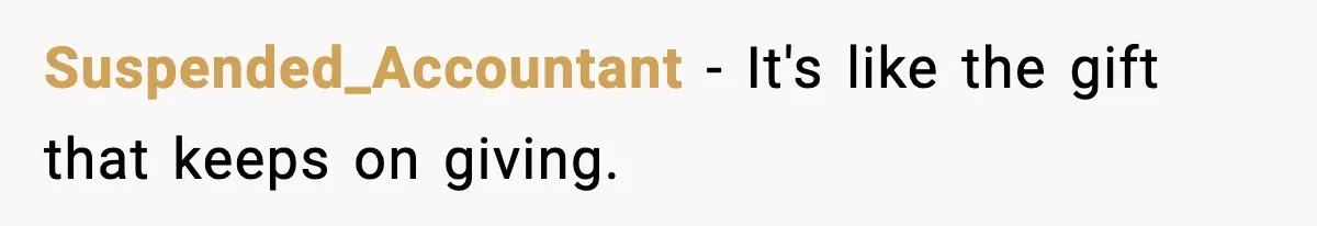 Suspended_Accountant − It's like the gift that keeps on giving.