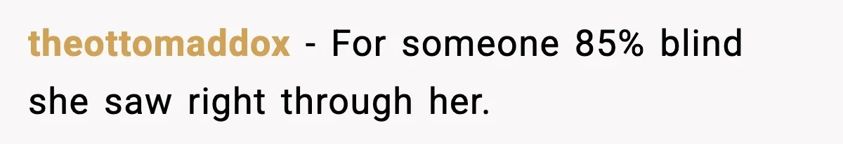 theottomaddox − For someone 85% blind she saw right through her.