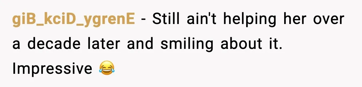 giB_kciD_ygrenE − Still ain't helping her over a decade later and smiling about it. Impressive 😂